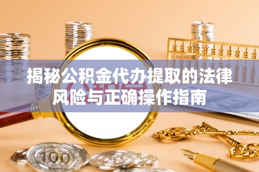 福兴揭秘公积金代办提取的法律风险与正确操作指南