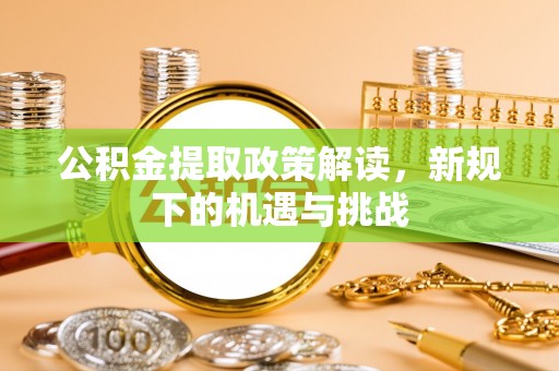 福兴公积金提取政策解读，新规下的机遇与挑战