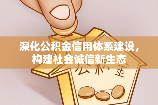 福兴深化公积金信用体系建设，构建社会诚信新生态