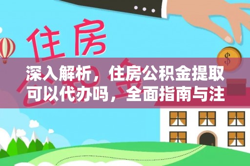 福兴深入解析，住房公积金提取可以代办吗，全面指南与注意事项