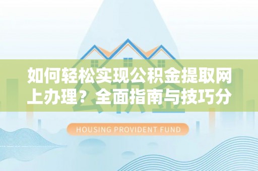 福兴如何轻松实现公积金提取网上办理？全面指南与技巧分享