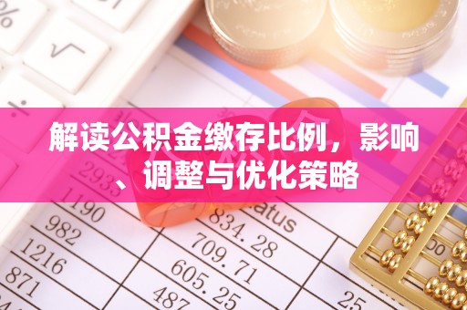 福兴解读公积金缴存比例，影响、调整与优化策略