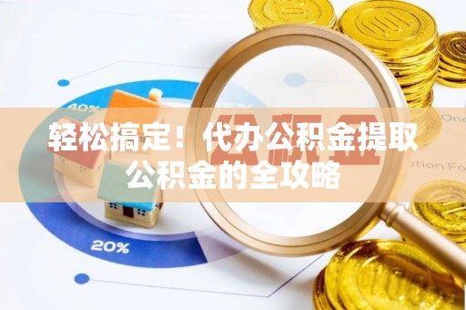 福兴轻松搞定！代办公积金提取公积金的全攻略