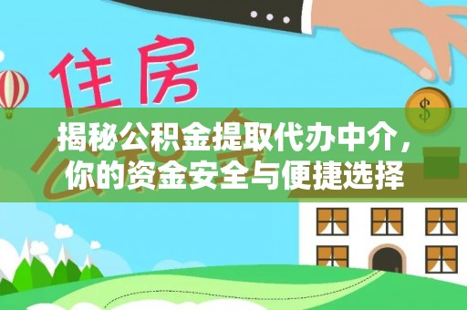 福兴揭秘公积金提取代办中介，你的资金安全与便捷选择