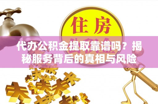 福兴代办公积金提取靠谱吗？揭秘服务背后的真相与风险