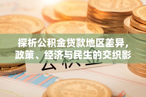 福兴探析公积金贷款地区差异，政策、经济与民生的交织影响