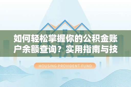 福兴如何轻松掌握你的公积金账户余额查询？实用指南与技巧