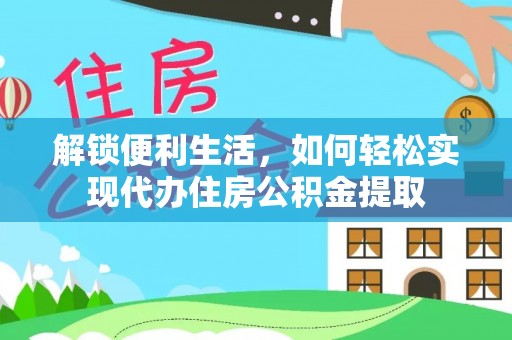 福兴解锁便利生活，如何轻松实现代办住房公积金提取
