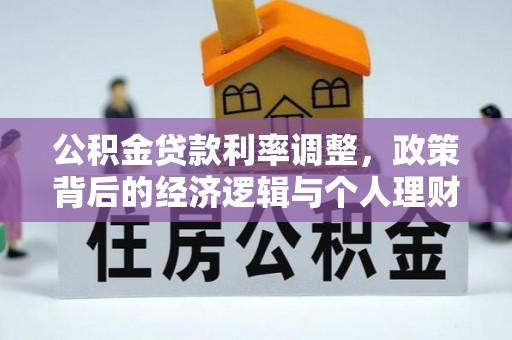 福兴公积金贷款利率调整，政策背后的经济逻辑与个人理财策略