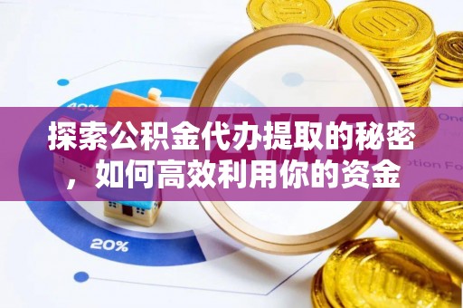 福兴探索公积金代办提取的秘密，如何高效利用你的资金