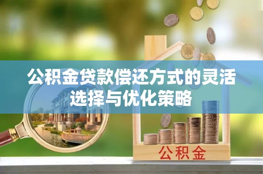 福兴公积金贷款偿还方式的灵活选择与优化策略