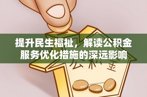福兴提升民生福祉，解读公积金服务优化措施的深远影响