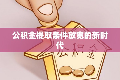 福兴公积金提取条件放宽的新时代