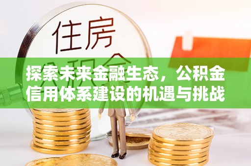 福兴探索未来金融生态，公积金信用体系建设的机遇与挑战