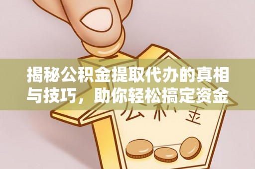 福兴揭秘公积金提取代办的真相与技巧，助你轻松搞定资金流动问题