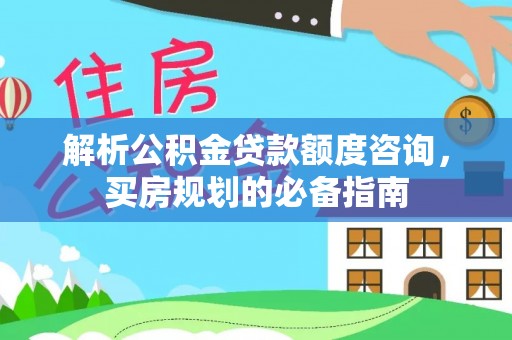 福兴解析公积金贷款额度咨询，买房规划的必备指南