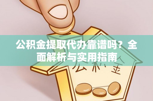 福兴公积金提取代办靠谱吗？全面解析与实用指南
