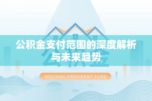 福兴公积金支付范围的深度解析与未来趋势