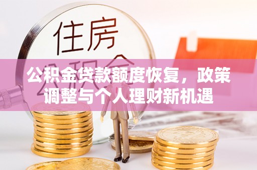 福兴公积金贷款额度恢复，政策调整与个人理财新机遇