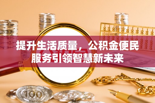 福兴提升生活质量，公积金便民服务引领智慧新未来