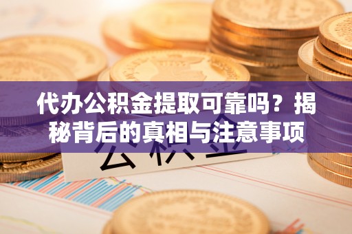 福兴代办公积金提取可靠吗？揭秘背后的真相与注意事项