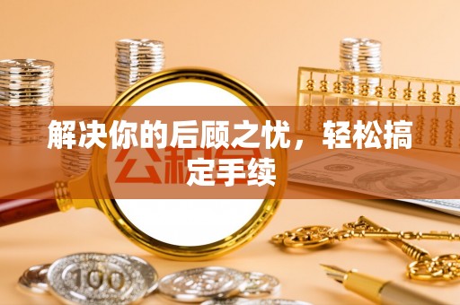 福兴解决你的后顾之忧，轻松搞定手续