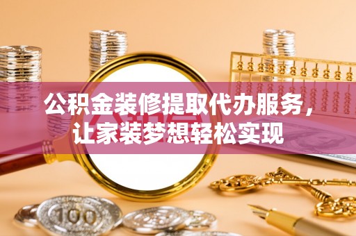 福兴公积金装修提取代办服务，让家装梦想轻松实现