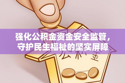 福兴强化公积金资金安全监管，守护民生福祉的坚实屏障