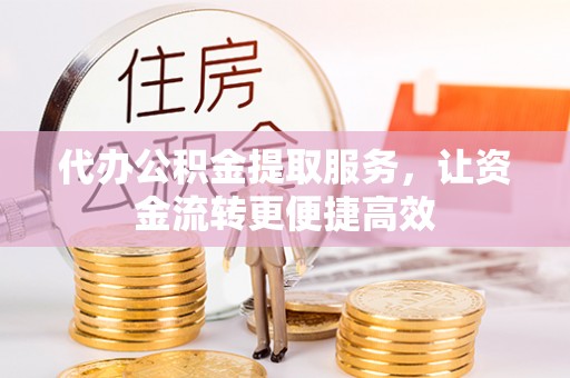 福兴代办公积金提取服务，让资金流转更便捷高效