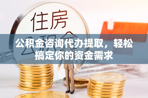 福兴公积金咨询代办提取，轻松搞定你的资金需求