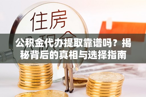 福兴公积金代办提取靠谱吗？揭秘背后的真相与选择指南