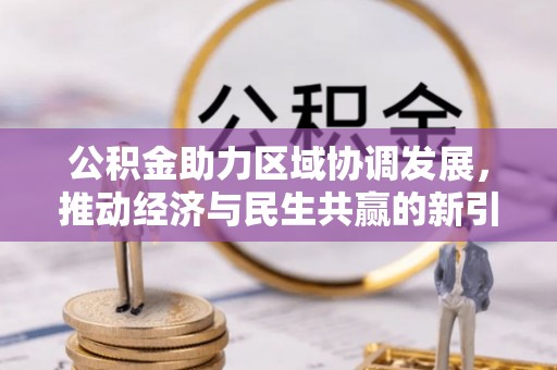 福兴公积金助力区域协调发展，推动经济与民生共赢的新引擎