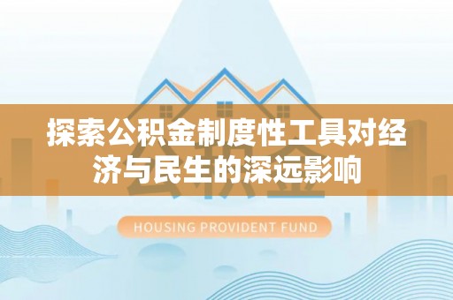 福兴探索公积金制度性工具对经济与民生的深远影响