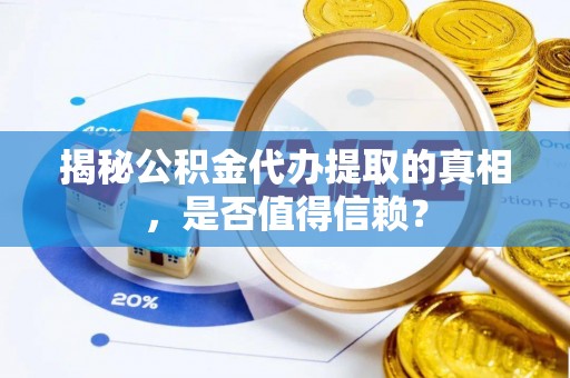 福兴揭秘公积金代办提取的真相，是否值得信赖？