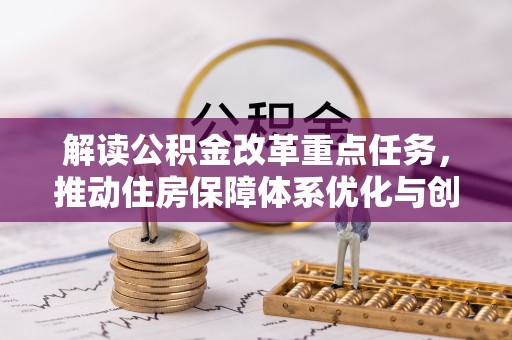 福兴解读公积金改革重点任务，推动住房保障体系优化与创新