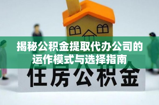 福兴揭秘公积金提取代办公司的运作模式与选择指南