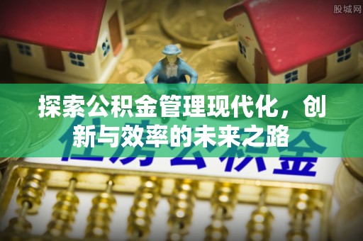 福兴探索公积金管理现代化，创新与效率的未来之路