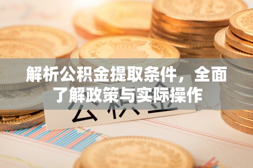 福兴解析公积金提取条件，全面了解政策与实际操作