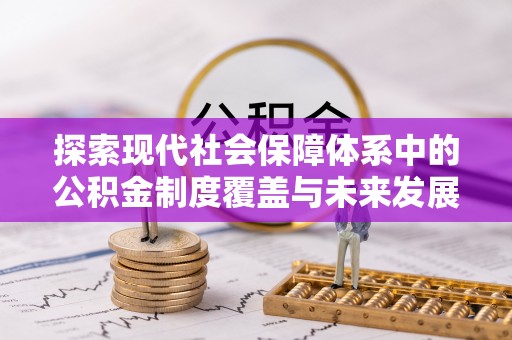 福兴探索现代社会保障体系中的公积金制度覆盖与未来发展