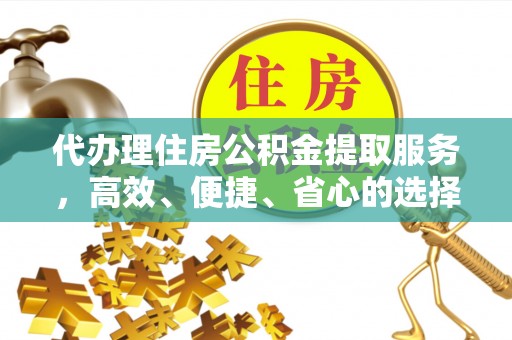 福兴代办理住房公积金提取服务，高效、便捷、省心的选择