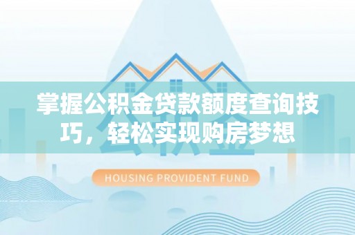 福兴掌握公积金贷款额度查询技巧，轻松实现购房梦想
