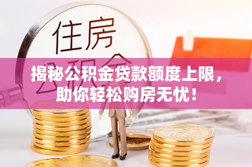 福兴揭秘公积金贷款额度上限，助你轻松购房无忧！