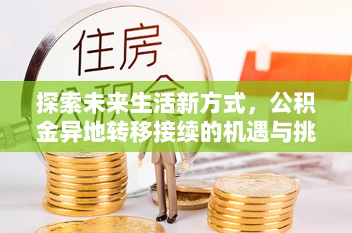 福兴探索未来生活新方式，公积金异地转移接续的机遇与挑战