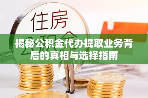 福兴揭秘公积金代办提取业务背后的真相与选择指南