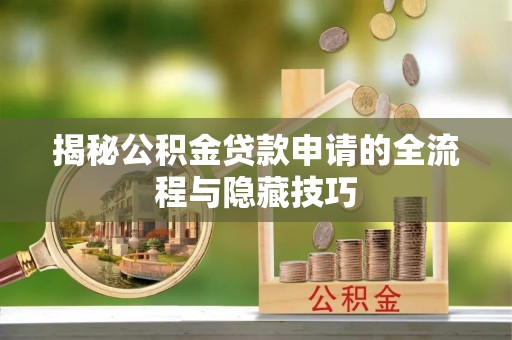 福兴揭秘公积金贷款申请的全流程与隐藏技巧