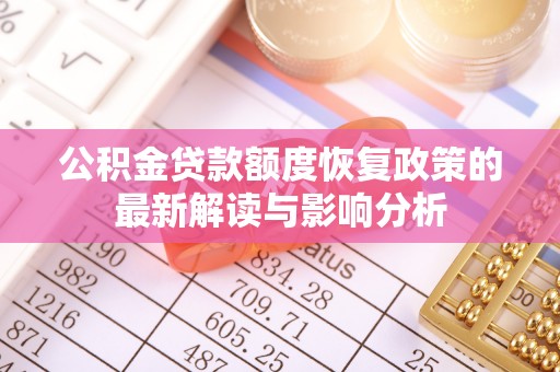 福兴公积金贷款额度恢复政策的最新解读与影响分析