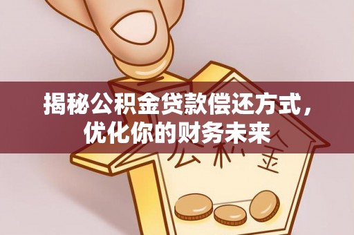 福兴揭秘公积金贷款偿还方式，优化你的财务未来
