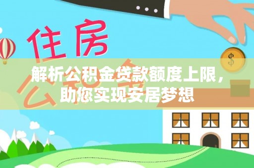 福兴解析公积金贷款额度上限，助您实现安居梦想