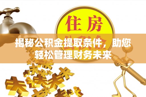 福兴揭秘公积金提取条件，助您轻松管理财务未来