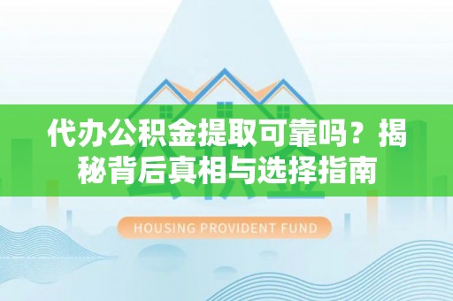 福兴代办公积金提取可靠吗？揭秘背后真相与选择指南